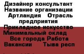 Дизайнер-консультант › Название организации ­ Артландия › Отрасль предприятия ­ Прикладное искусство › Минимальный оклад ­ 1 - Все города Работа » Вакансии   . Тыва респ.